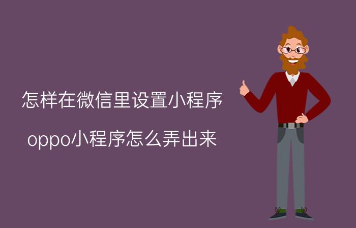 怎样在微信里设置小程序 oppo小程序怎么弄出来？